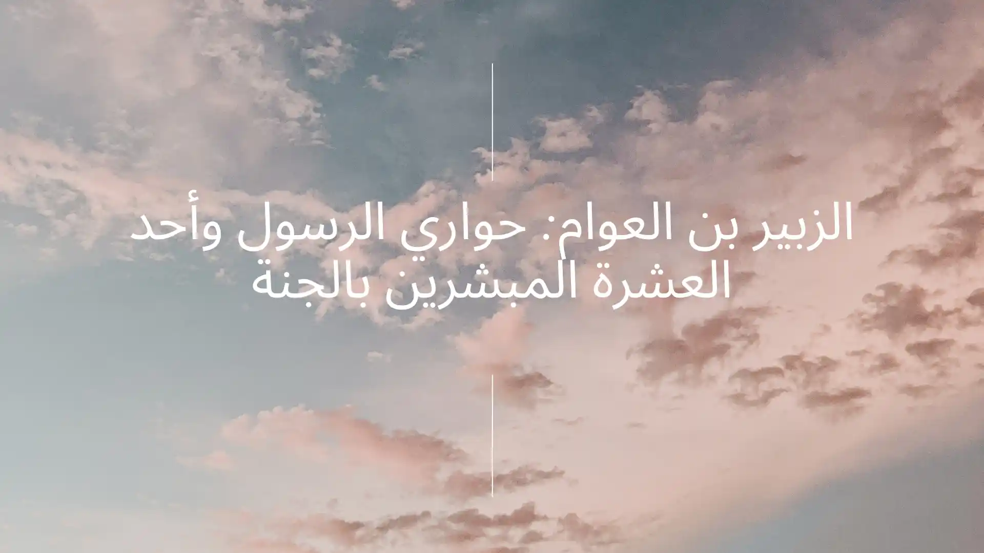 الزبير بن العوام: حواري الرسول وأحد العشرة المبشرين بالجنة